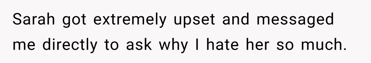 Sarah got extremely upset and messaged me directly to ask why I hate her so much.