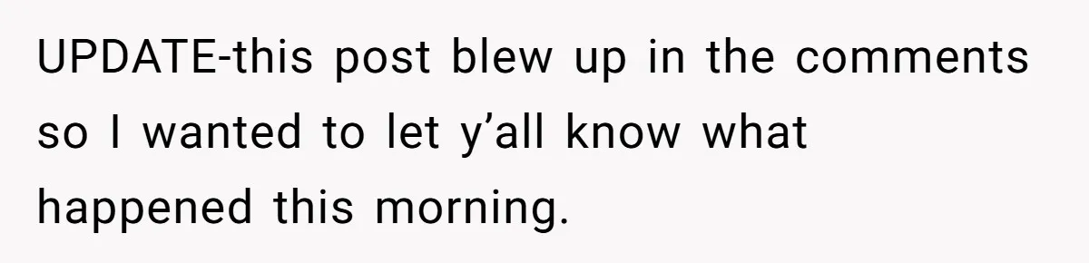 UPDATE-this post blew up in the comments so I wanted to let y’all know what happened this morning.