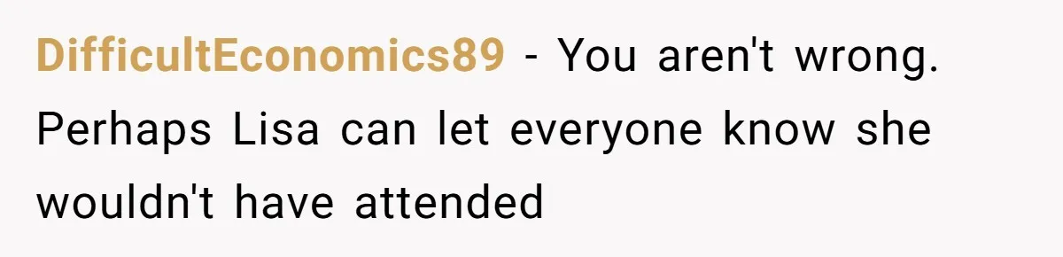DifficultEconomics89 − You aren't wrong. Perhaps Lisa can let everyone know she wouldn't have attended