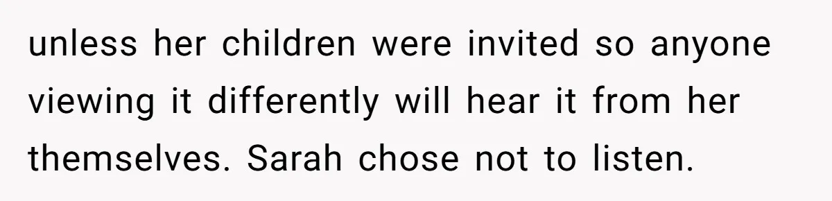 unless her children were invited so anyone viewing it differently will hear it from her themselves. Sarah chose not to listen.