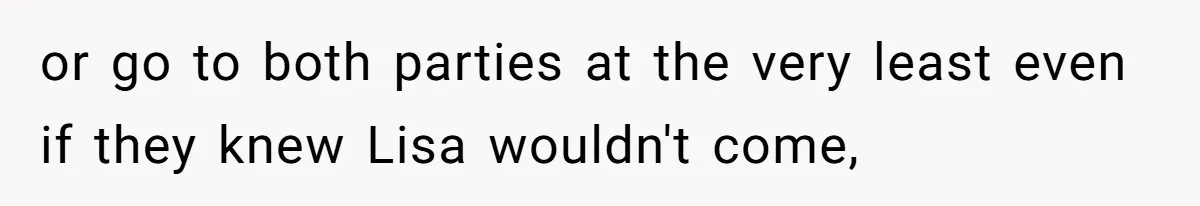 or go to both parties at the very least even if they knew Lisa wouldn't come,