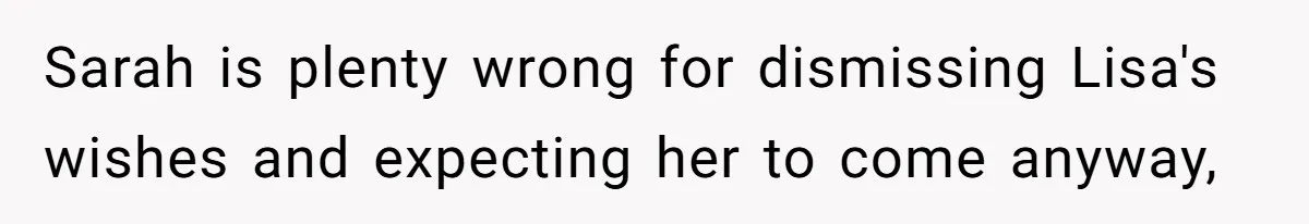 Sarah is plenty wrong for dismissing Lisa's wishes and expecting her to come anyway,