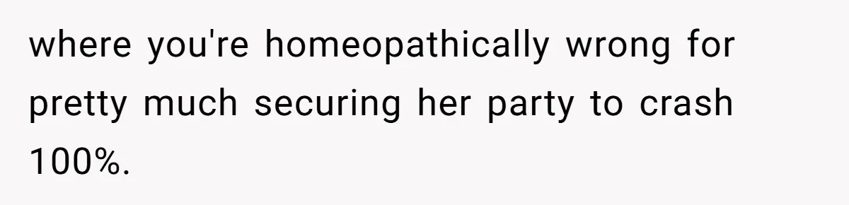 where you're homeopathically wrong for pretty much securing her party to crash 100%.