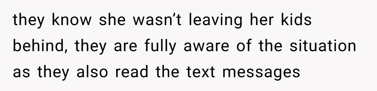 they know she wasn’t leaving her kids behind, they are fully aware of the situation as they also read the text messages