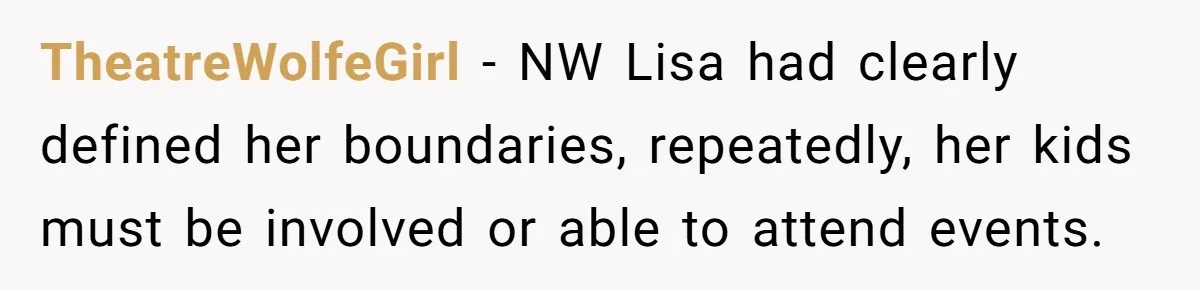 TheatreWolfeGirl − NW Lisa had clearly defined her boundaries, repeatedly, her kids must be involved or able to attend events.