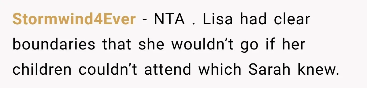 Stormwind4Ever − NTA . Lisa had clear boundaries that she wouldn’t go if her children couldn’t attend which Sarah knew.