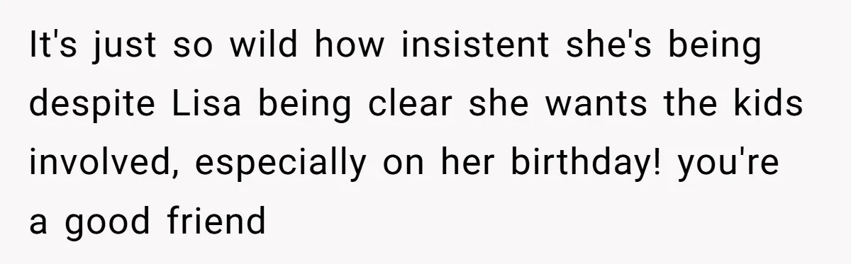 It's just so wild how insistent she's being despite Lisa being clear she wants the kids involved, especially on her birthday! you're a good friend
