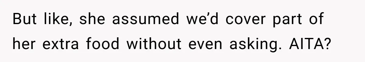 But like, she assumed we’d cover part of her extra food without even asking. AITA?
