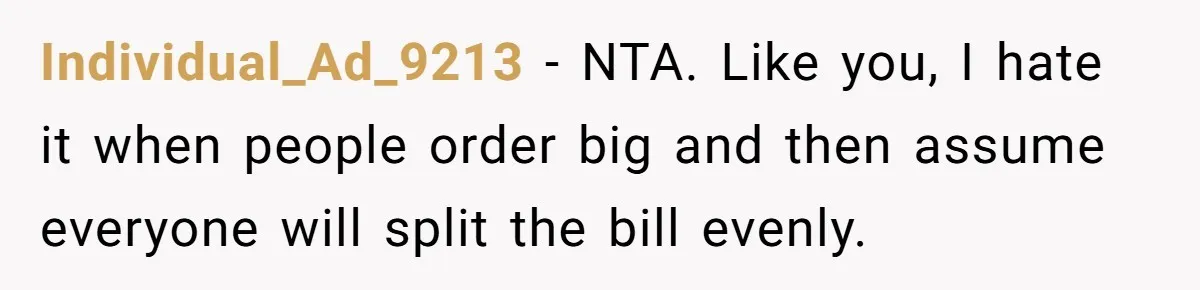 Individual_Ad_9213 − NTA. Like you, I hate it when people order big and then assume everyone will split the bill evenly.
