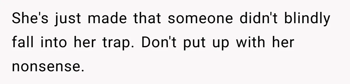 She's just made that someone didn't blindly fall into her trap. Don't put up with her nonsense.