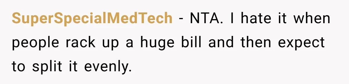 SuperSpecialMedTech − NTA. I hate it when people rack up a huge bill and then expect to split it evenly.