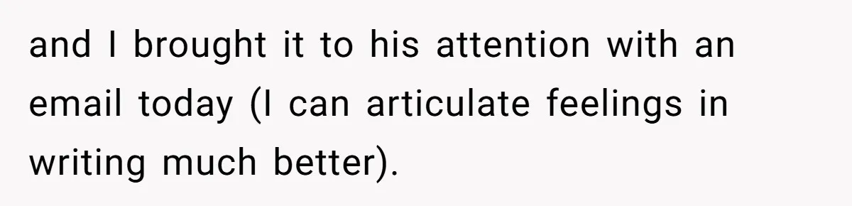 and I brought it to his attention with an email today (I can articulate feelings in writing much better).
