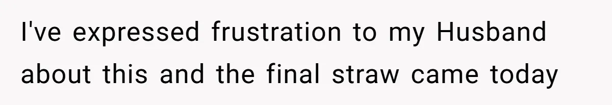 I've expressed frustration to my Husband about this and the final straw came today