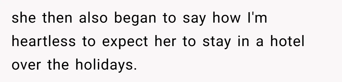 she then also began to say how I'm heartless to expect her to stay in a hotel over the holidays.