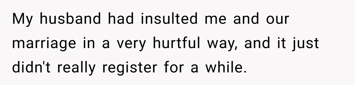 My husband had insulted me and our marriage in a very hurtful way, and it just didn't really register for a while.