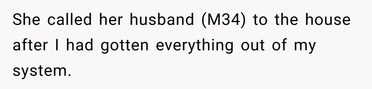 She called her husband (M34) to the house after I had gotten everything out of my system.
