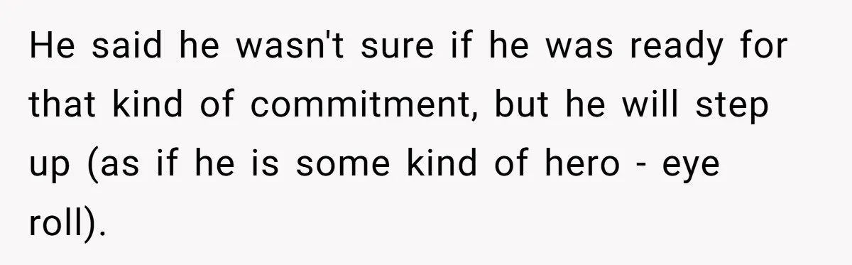 He said he wasn't sure if he was ready for that kind of commitment, but he will step up (as if he is some kind of hero - eye roll).
