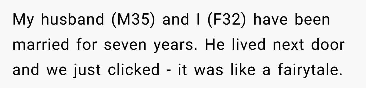 My husband (M35) and I (F32) have been married for seven years. He lived next door and we just clicked - it was like a fairytale.