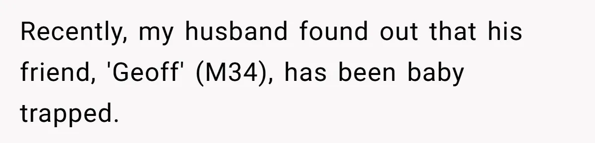 Recently, my husband found out that his friend, 'Geoff' (M34), has been baby trapped.