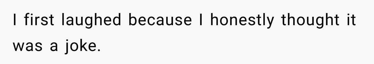 I first laughed because I honestly thought it was a joke.