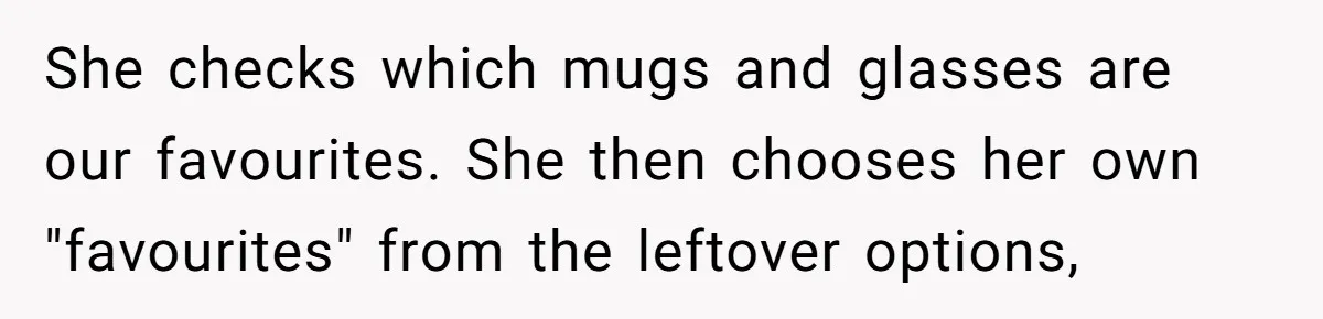 She checks which mugs and glasses are our favourites. She then chooses her own "favourites" from the leftover options,