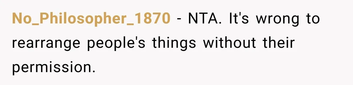 No_Philosopher_1870 − NTA. It's wrong to rearrange people's things without their permission.