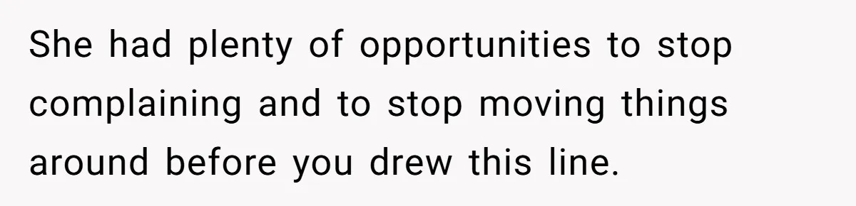 She had plenty of opportunities to stop complaining and to stop moving things around before you drew this line.