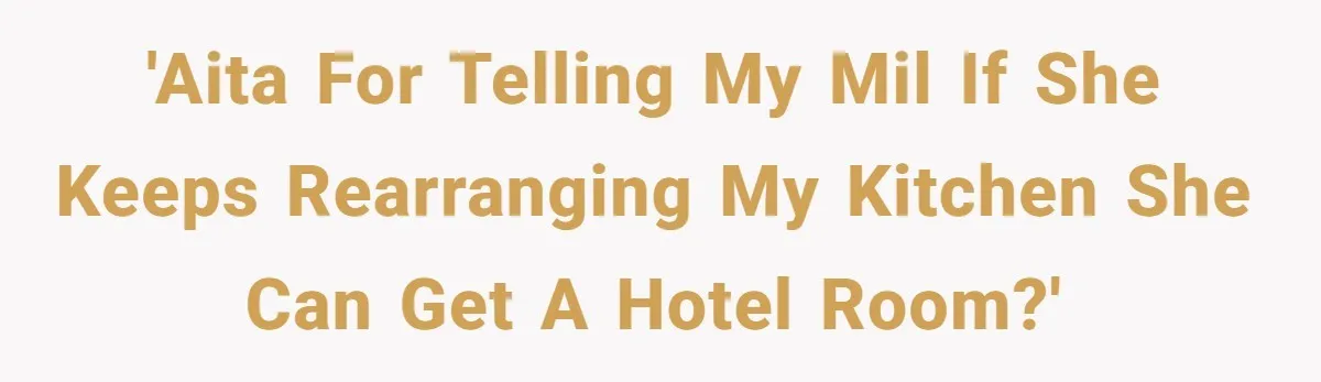 'AITA for telling my MIL if she keeps rearranging my Kitchen she can get a hotel room?'