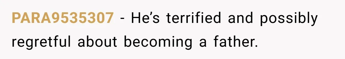 PARA9535307 − He’s terrified and possibly regretful about becoming a father.