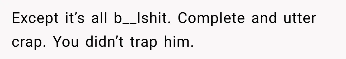 Except it’s all b__lshit. Complete and utter crap. You didn’t trap him.