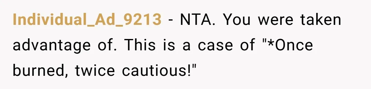 Individual_Ad_9213 − NTA. You were taken advantage of. This is a case of "*Once burned, twice cautious!"