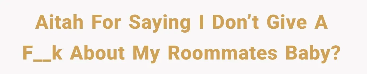 AITAH for saying I don’t give a f__k about my roommates baby?