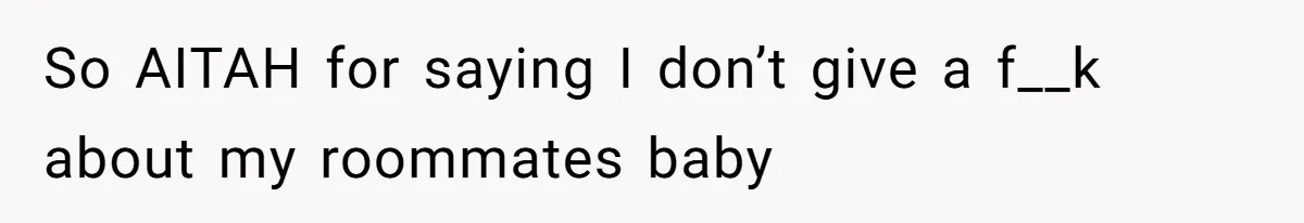 So AITAH for saying I don’t give a f__k about my roommates baby