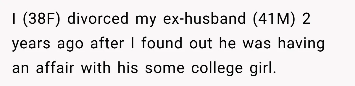 I (38F) divorced my ex-husband (41M) 2 years ago after I found out he was having an affair with his some college girl.