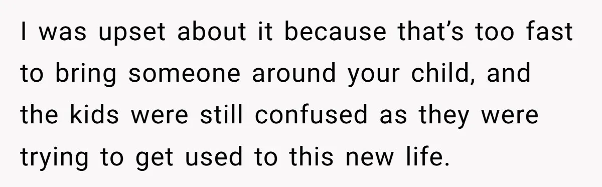 I was upset about it because that’s too fast to bring someone around your child, and the kids were still confused as they were trying to get used to this...