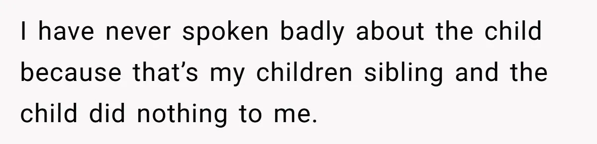 I have never spoken badly about the child because that’s my children sibling and the child did nothing to me.
