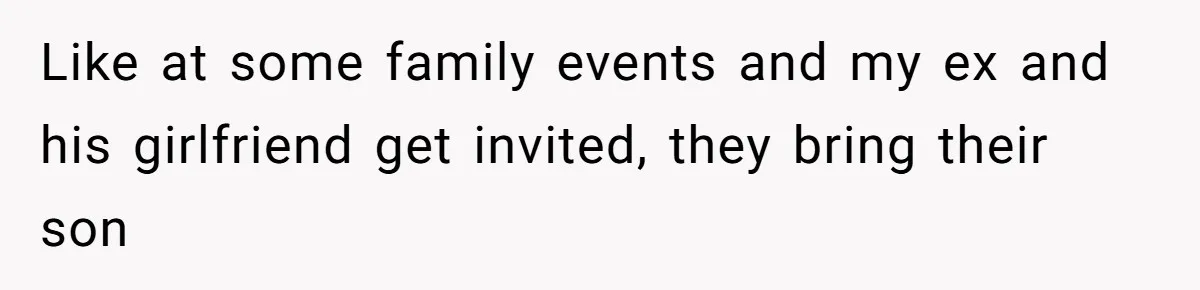 Like at some family events and my ex and his girlfriend get invited, they bring their son