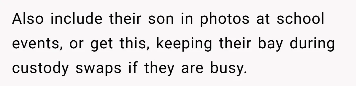 Also include their son in photos at school events, or get this, keeping their bay during custody swaps if they are busy.
