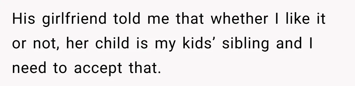 His girlfriend told me that whether I like it or not, her child is my kids’ sibling and I need to accept that.