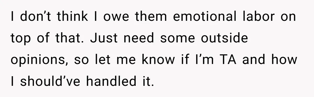 I don’t think I owe them emotional labor on top of that. Just need some outside opinions, so let me know if I’m TA and how I should’ve handled it.