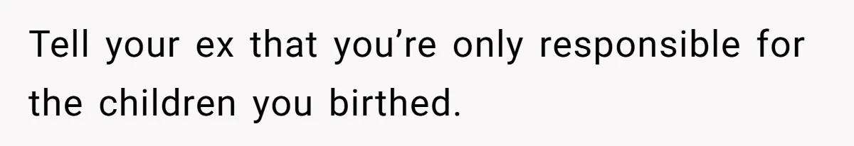 Tell your ex that you’re only responsible for the children you birthed.
