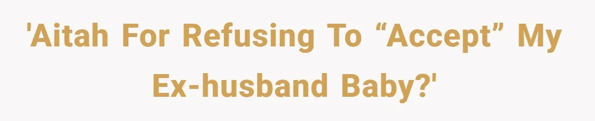 'AITAH for refusing to “accept” my ex-husband baby?'