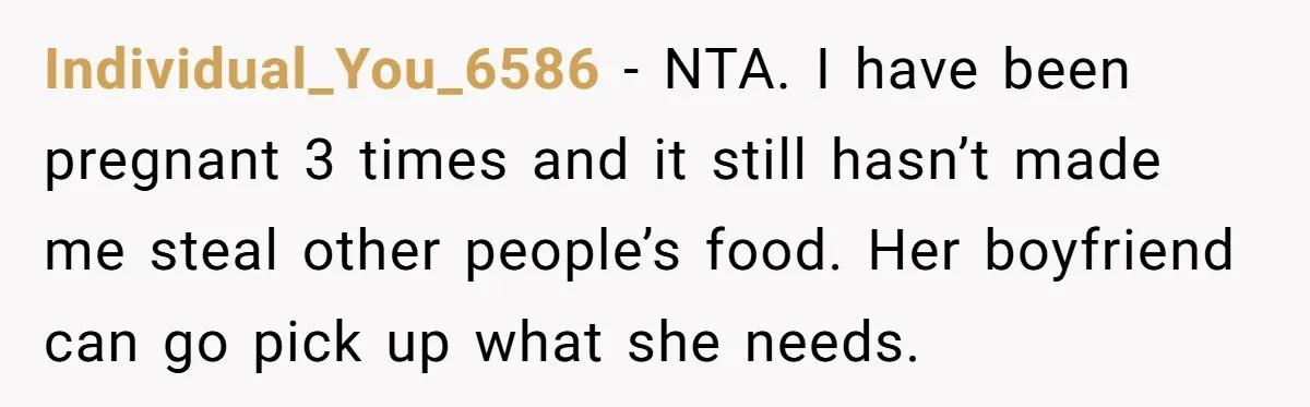 Individual_You_6586 − NTA. I have been pregnant 3 times and it still hasn’t made me steal other people’s food. Her boyfriend can go pick up what she needs.