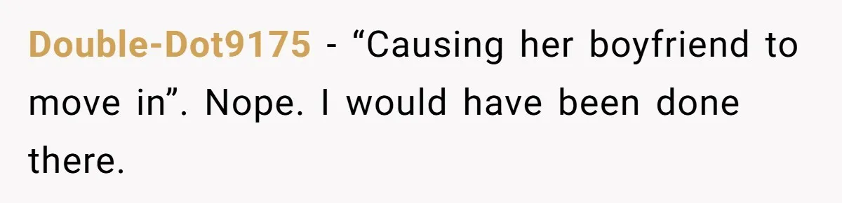 Double-Dot9175 − “Causing her boyfriend to move in”. Nope. I would have been done there.