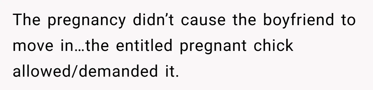 The pregnancy didn’t cause the boyfriend to move in…the entitled pregnant chick allowed/demanded it.