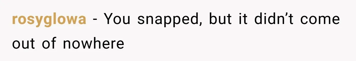 rosyglowa − You snapped, but it didn’t come out of nowhere