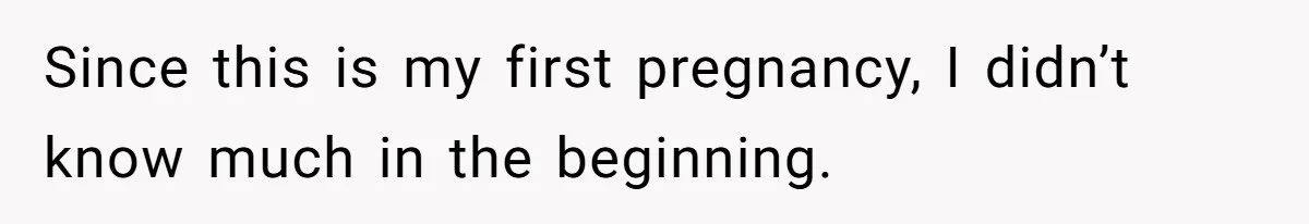 Since this is my first pregnancy, I didn’t know much in the beginning.