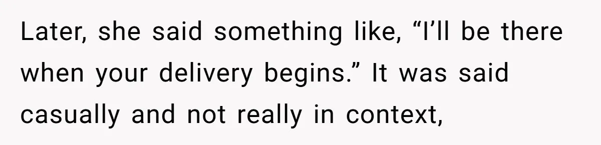 Later, she said something like, “I’ll be there when your delivery begins.” It was said casually and not really in context,