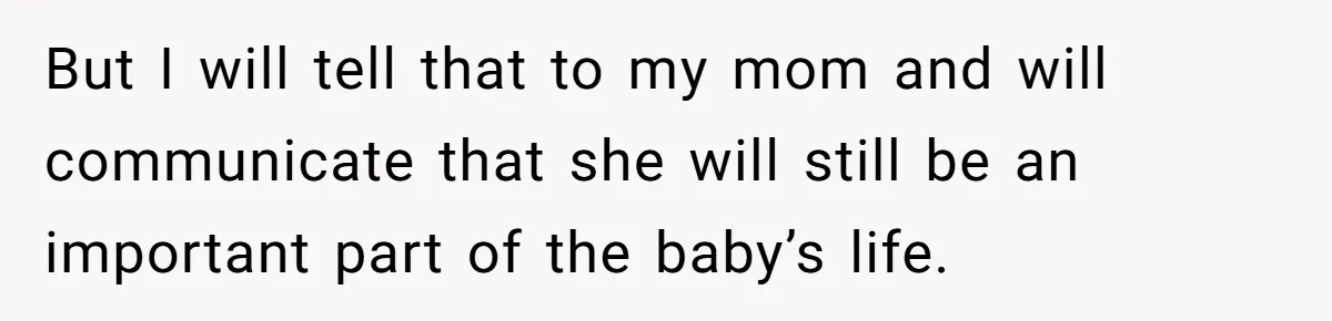 But I will tell that to my mom and will communicate that she will still be an important part of the baby’s life.