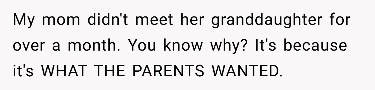 My mom didn't meet her granddaughter for over a month. You know why? It's because it's WHAT THE PARENTS WANTED.